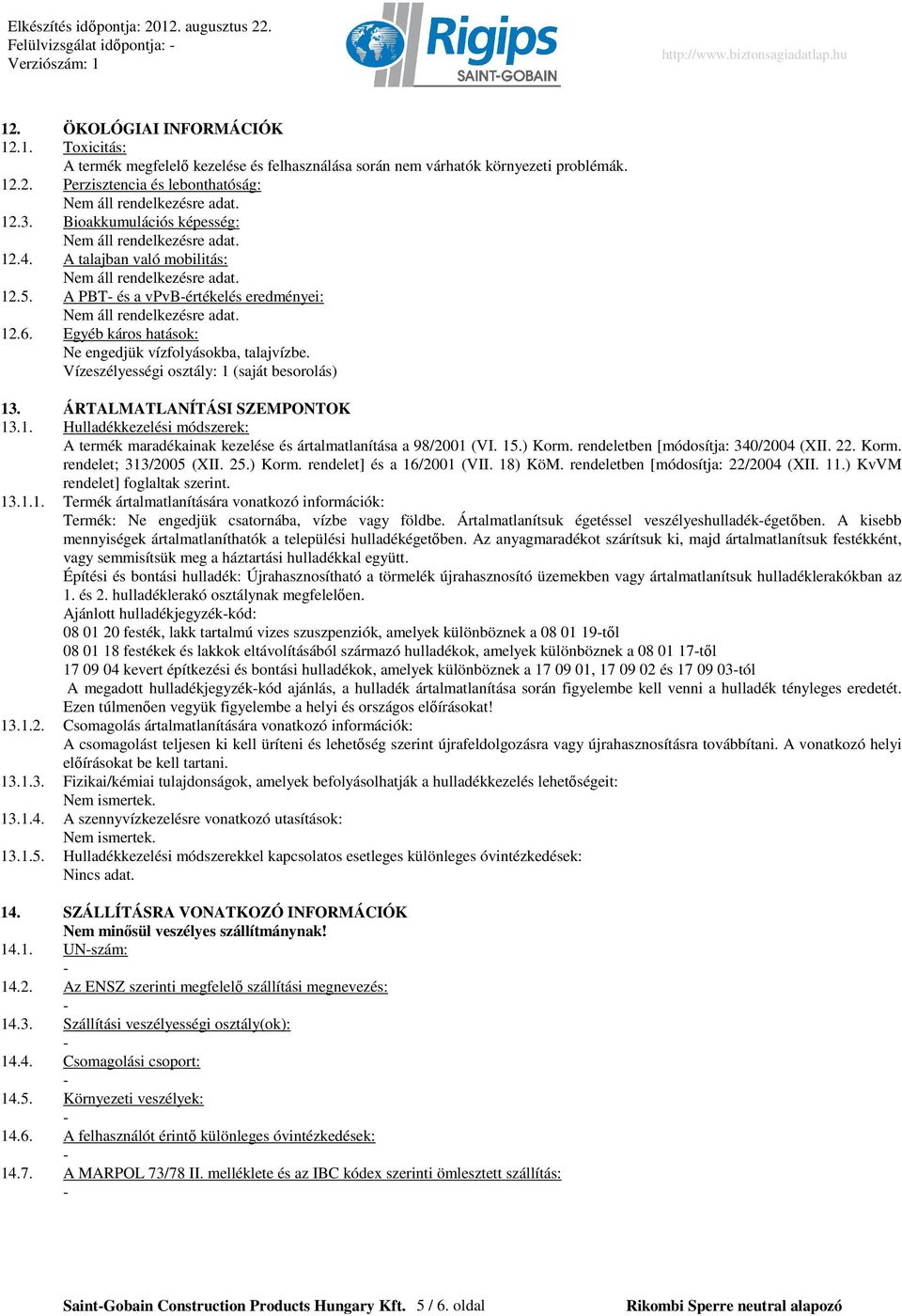 Vízeszélyességi osztály: 1 (saját besorolás) 13. ÁRTALMATLANÍTÁSI SZEMPONTOK 13.1. Hulladékkezelési módszerek: A termék maradékainak kezelése és ártalmatlanítása a 98/2001 (VI. 15.) Korm.