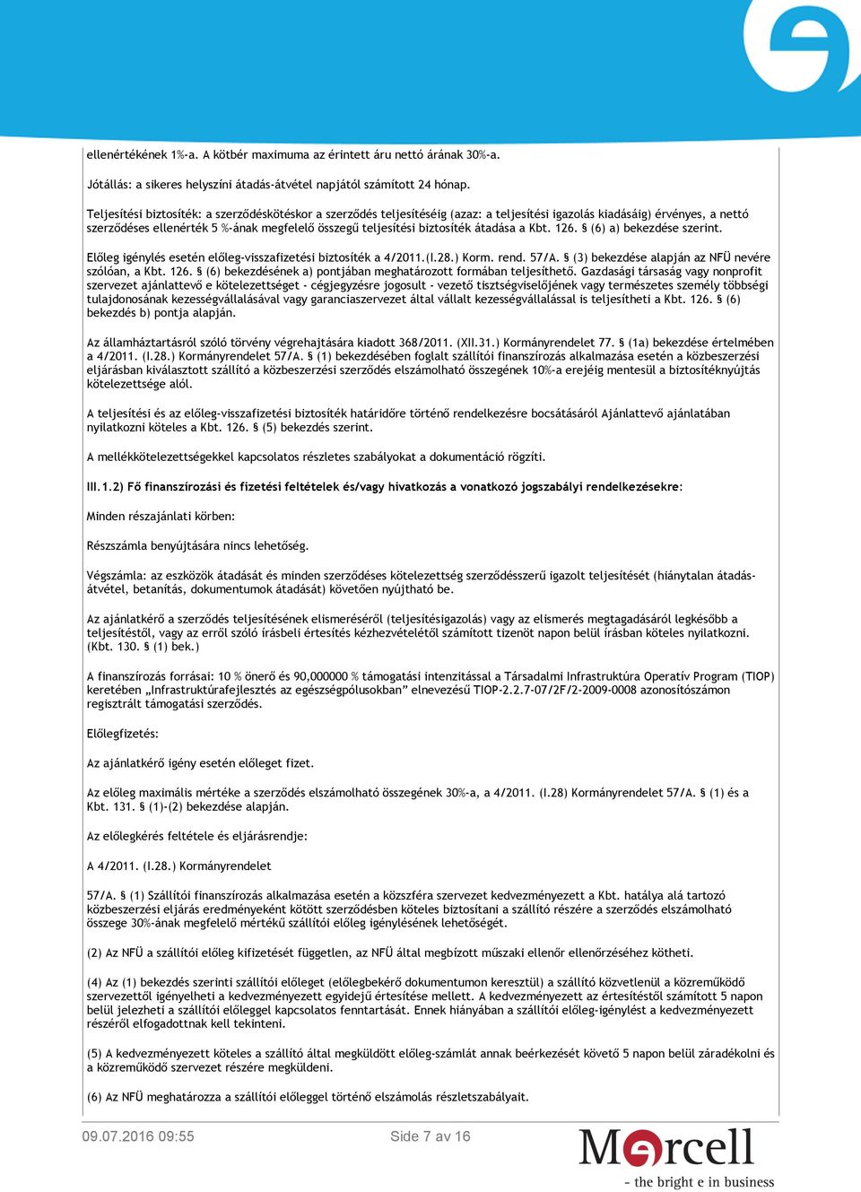 biztosíték átadása a Kbt. 126. (6) a) bekezdése szerint. Előleg igénylés esetén előleg-visszafizetési biztosíték a 4/2011.(I.28.) Korm. rend. 57/A. (3) bekezdése alapján az NFÜ nevére szólóan, a Kbt.