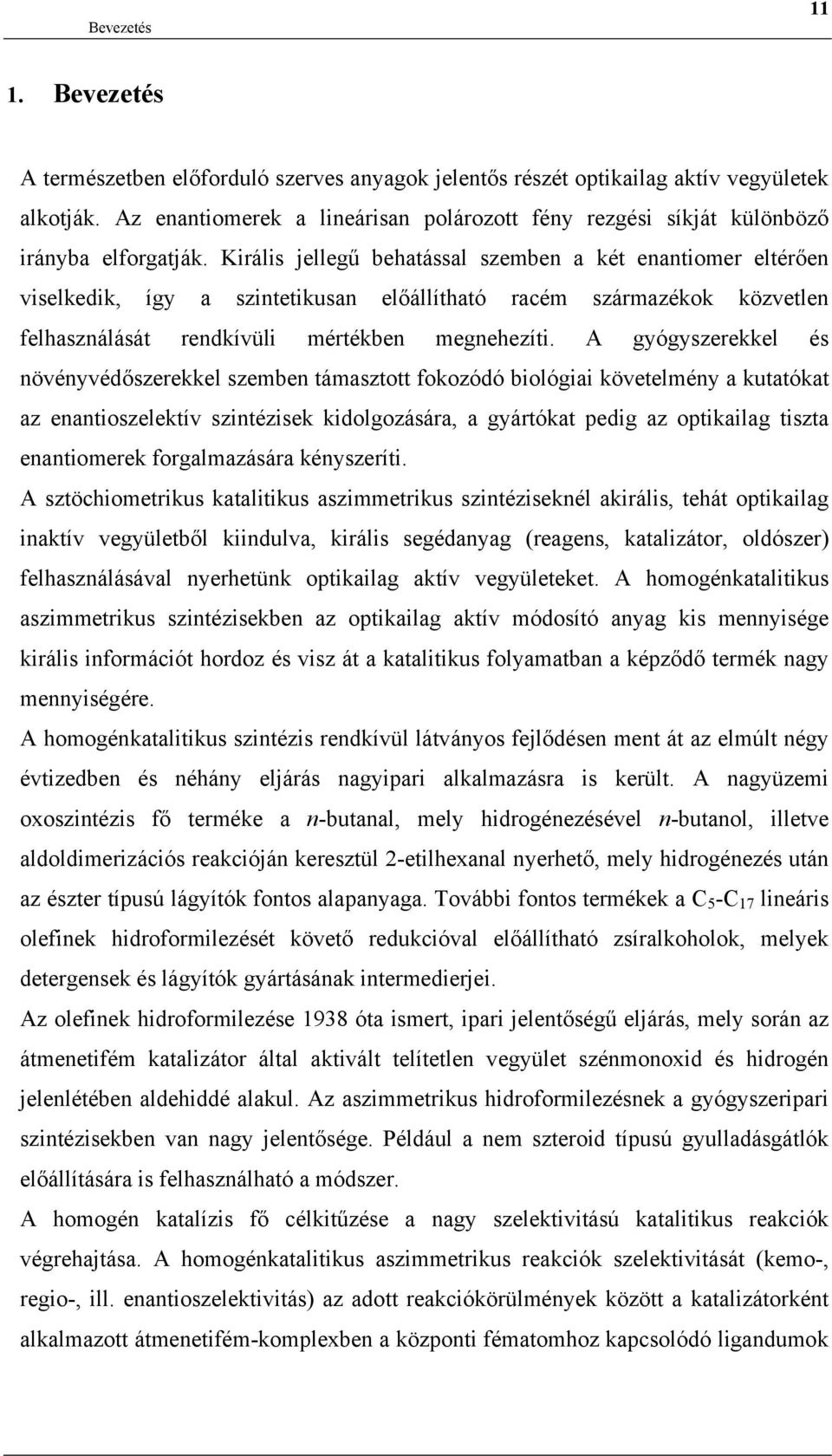 Királis jellegű behatással szemben a két enantiomer eltérően viselkedik, így a szintetikusan előállítható racém származékok közvetlen felhasználását rendkívüli mértékben megnehezíti.