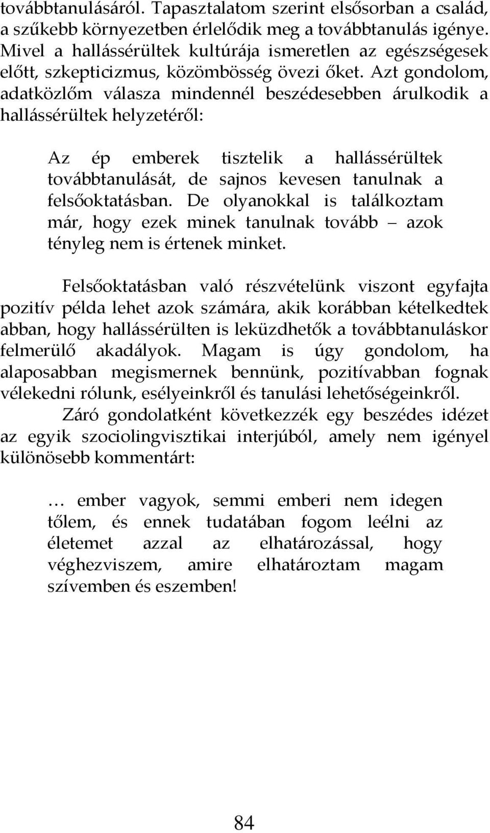 Azt gondolom, adatközlőm v{lasza mindennél beszédesebben {rulkodik a hall{ssérültek helyzetéről: Az ép emberek tisztelik a hall{ssérültek tov{bbtanul{s{t, de sajnos kevesen tanulnak a felsőoktat{sban.