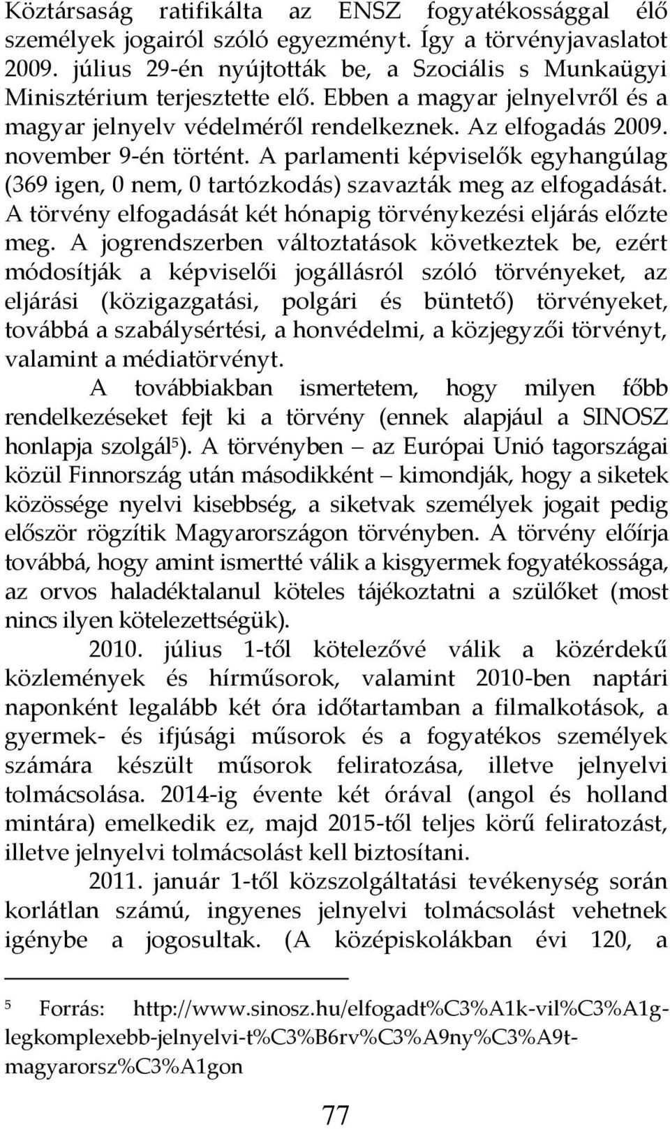 A parlamenti képviselők egyhangúlag (369 igen, 0 nem, 0 tartózkod{s) szavazt{k meg az elfogad{s{t. A törvény elfogad{s{t két hónapig törvénykezési elj{r{s előzte meg.