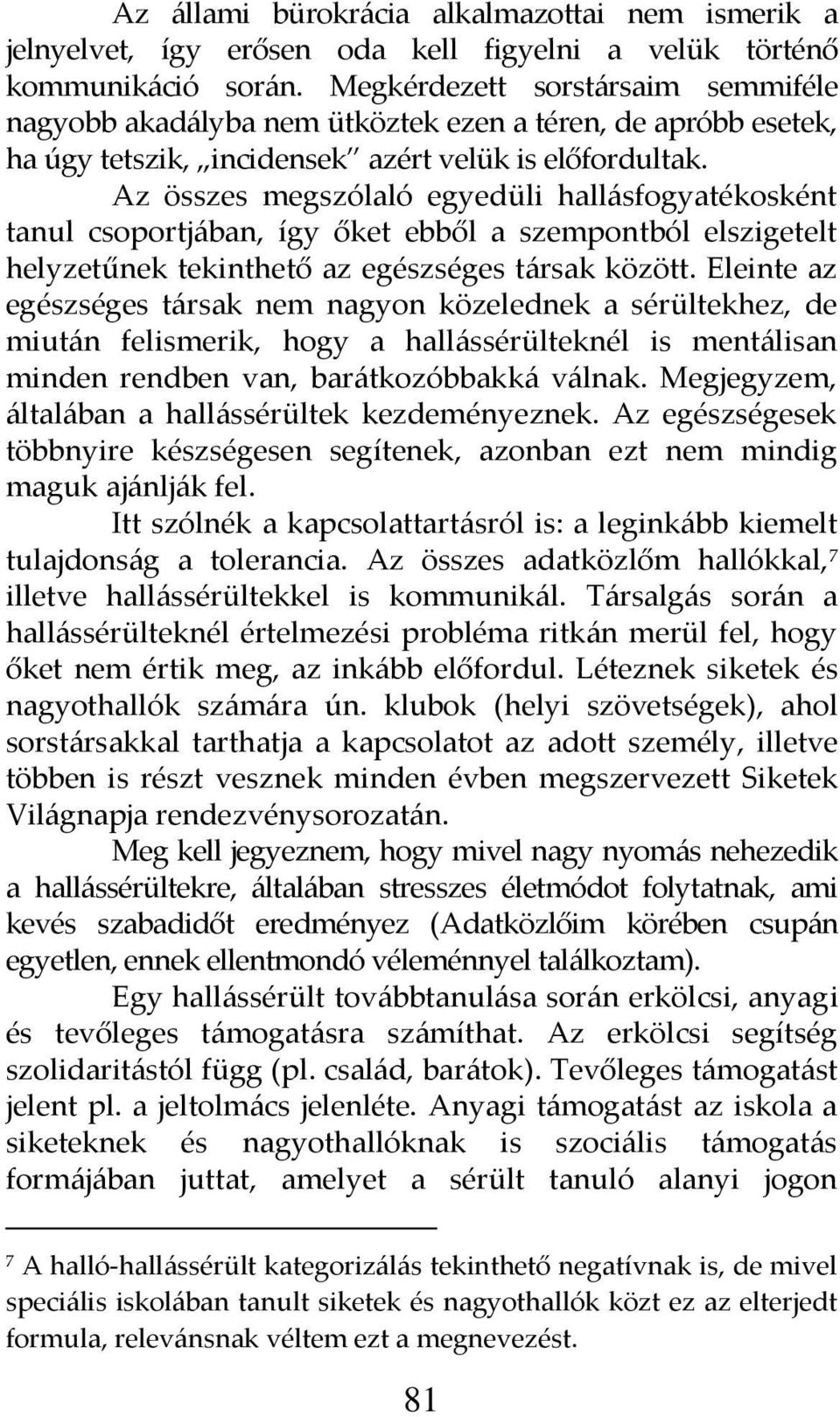 Az összes megszólaló egyedüli hall{sfogyatékosként tanul csoportj{ban, így őket ebből a szempontból elszigetelt helyzetűnek tekinthető az egészséges t{rsak között.