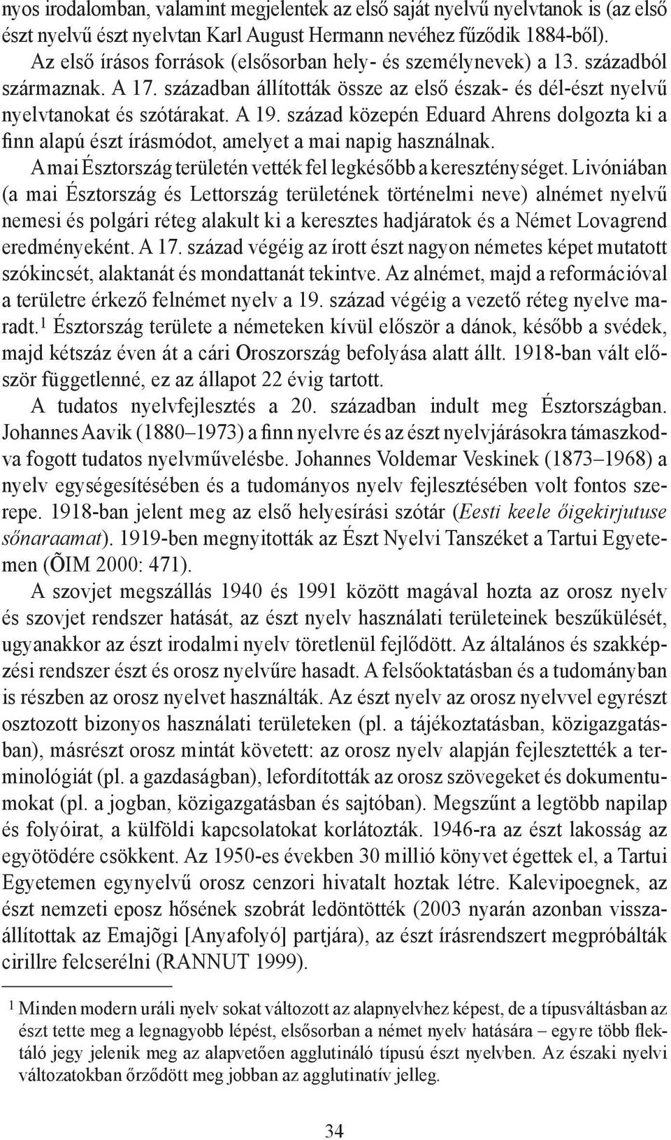 század közepén Eduard Ahrens dolgozta ki a finn alapú észt írásmódot, amelyet a mai napig használnak. A mai Észtország területén vették fel legkésőbb a kereszténységet.