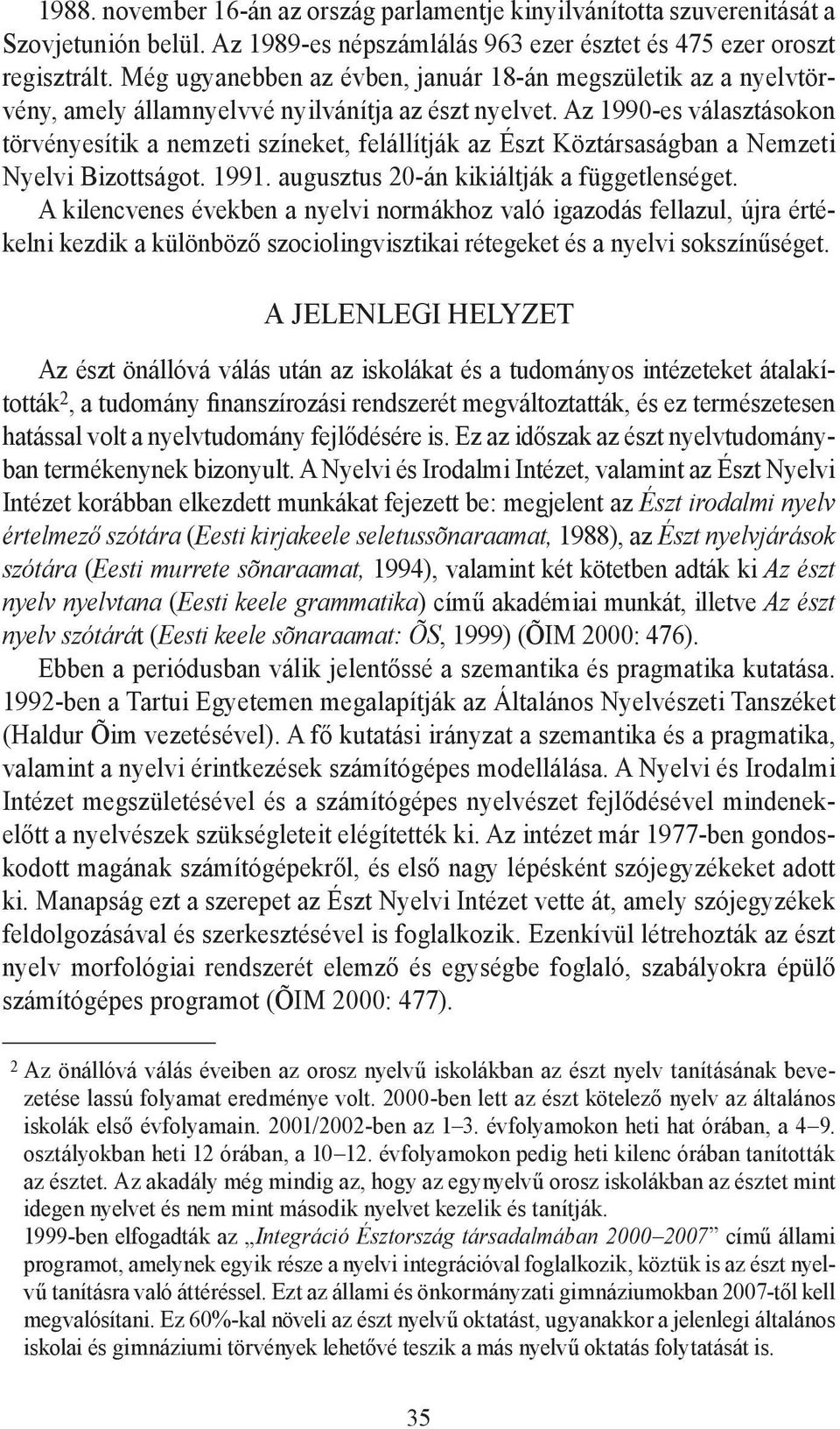 Az 1990-es választásokon törvényesítik a nemzeti színeket, felállítják az Észt Köztársaságban a Nemzeti Nyelvi Bizottságot. 1991. augusztus 20-án kikiáltják a függetlenséget.