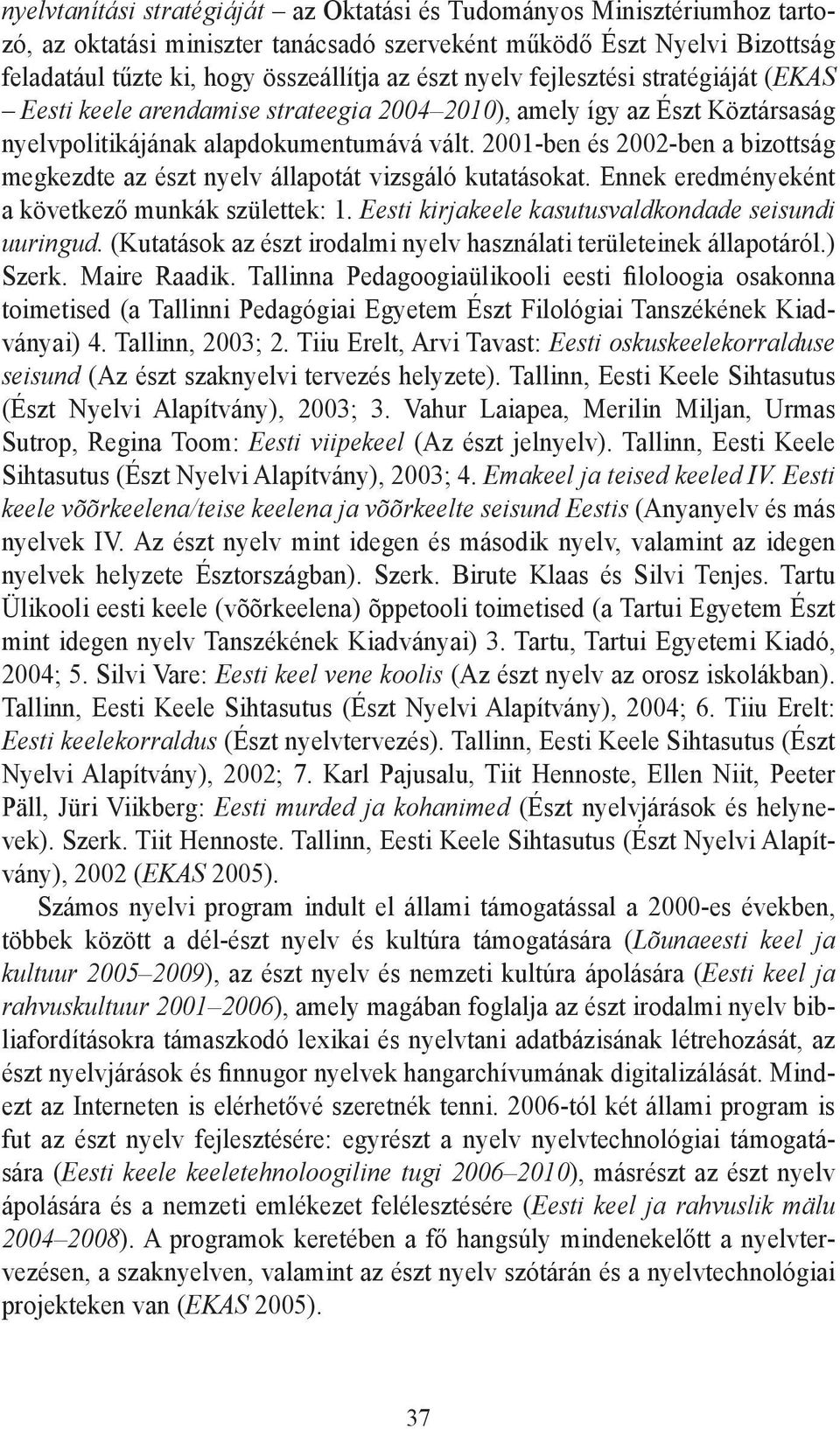 2001-ben és 2002-ben a bizottság megkezdte az észt nyelv állapotát vizsgáló kutatásokat. Ennek eredményeként a következő munkák születtek: 1. Eesti kirjakeele kasutusvaldkondade seisundi uuringud.