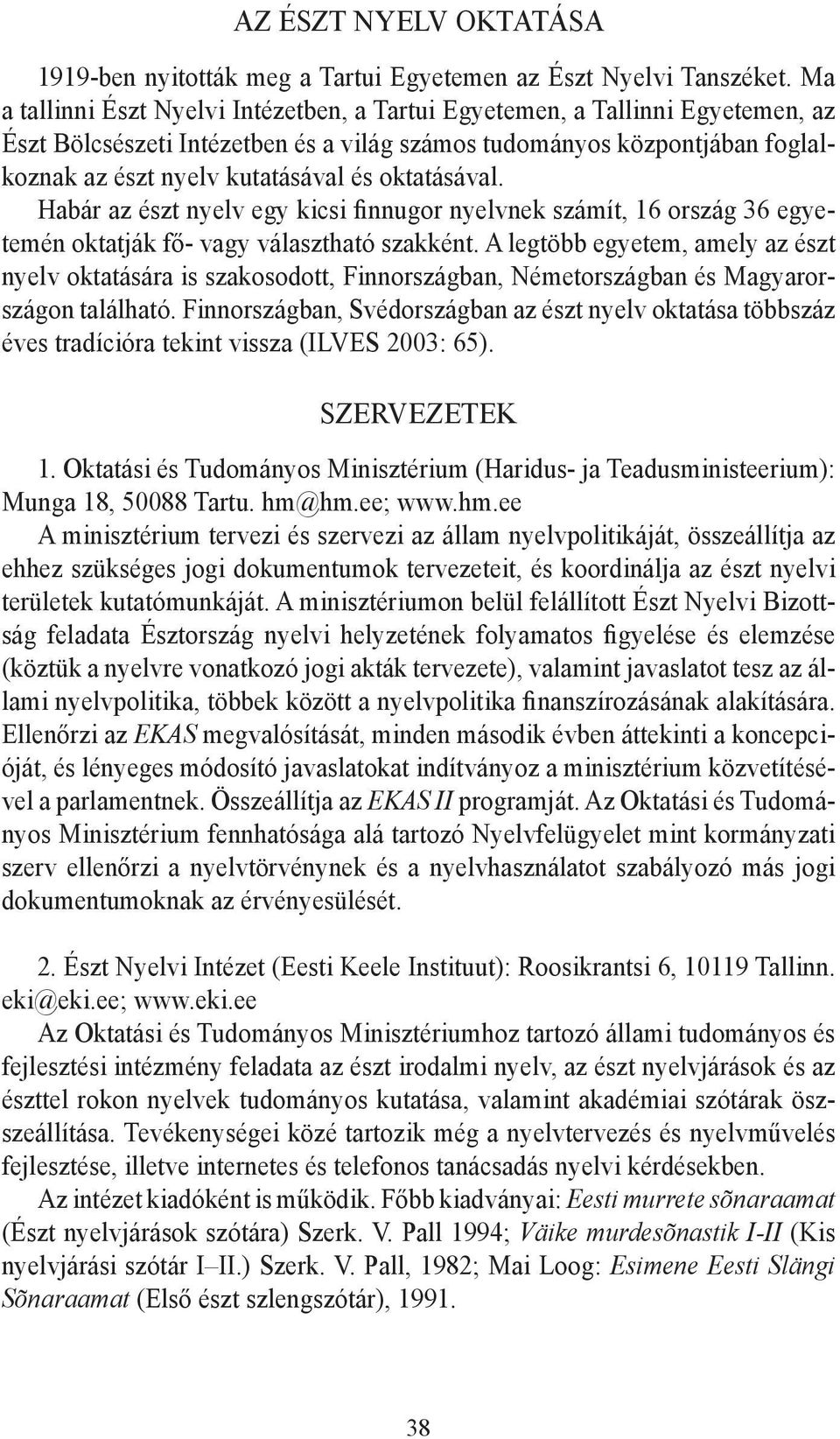oktatásával. Habár az észt nyelv egy kicsi finnugor nyelvnek számít, 16 ország 36 egyetemén oktatják fő- vagy választható szakként.