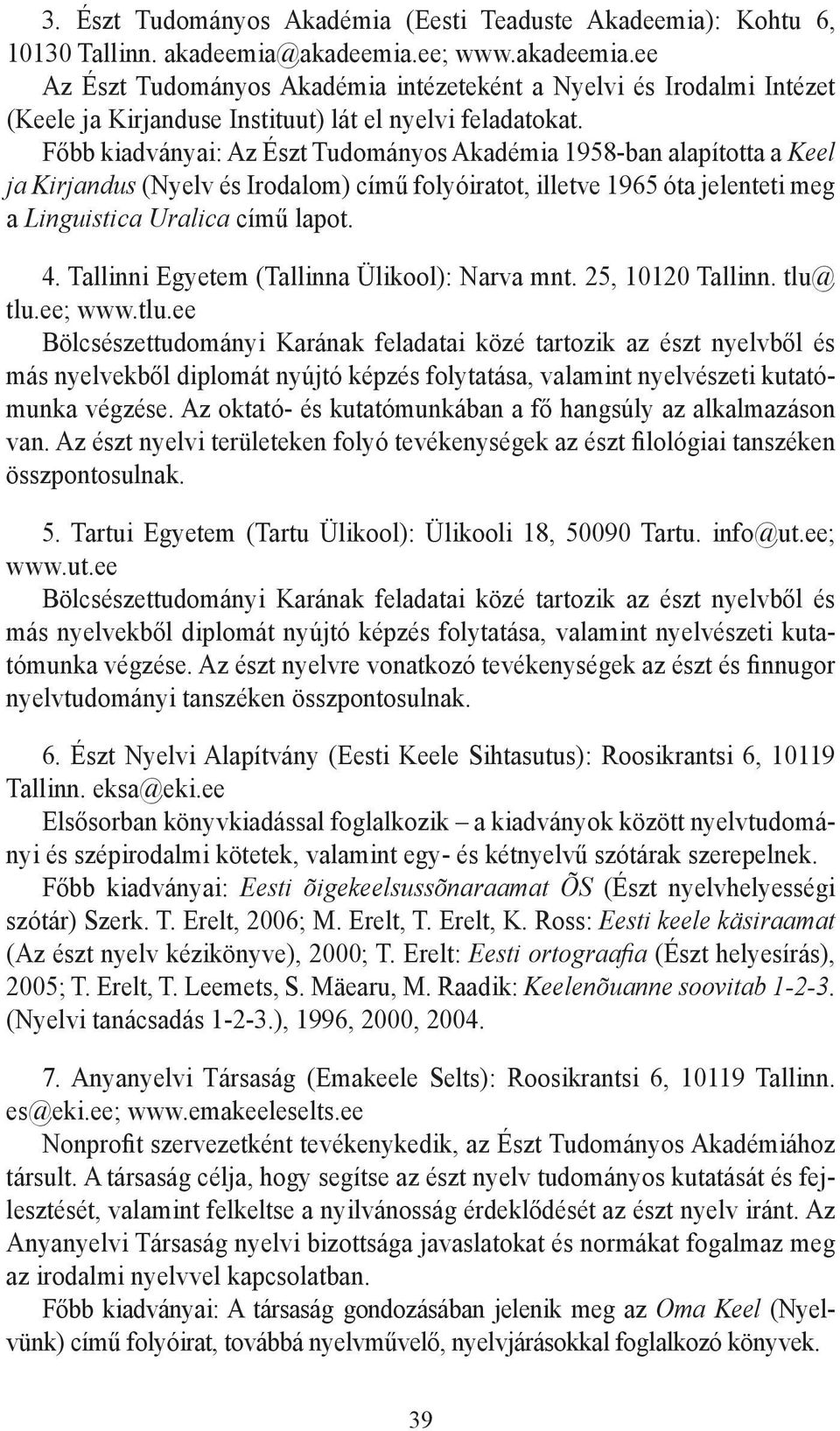 Főbb kiadványai: Az Észt Tudományos Akadémia 1958-ban alapította a Keel ja Kirjandus (Nyelv és Irodalom) című folyóiratot, illetve 1965 óta jelenteti meg a Linguistica Uralica című lapot. 4.