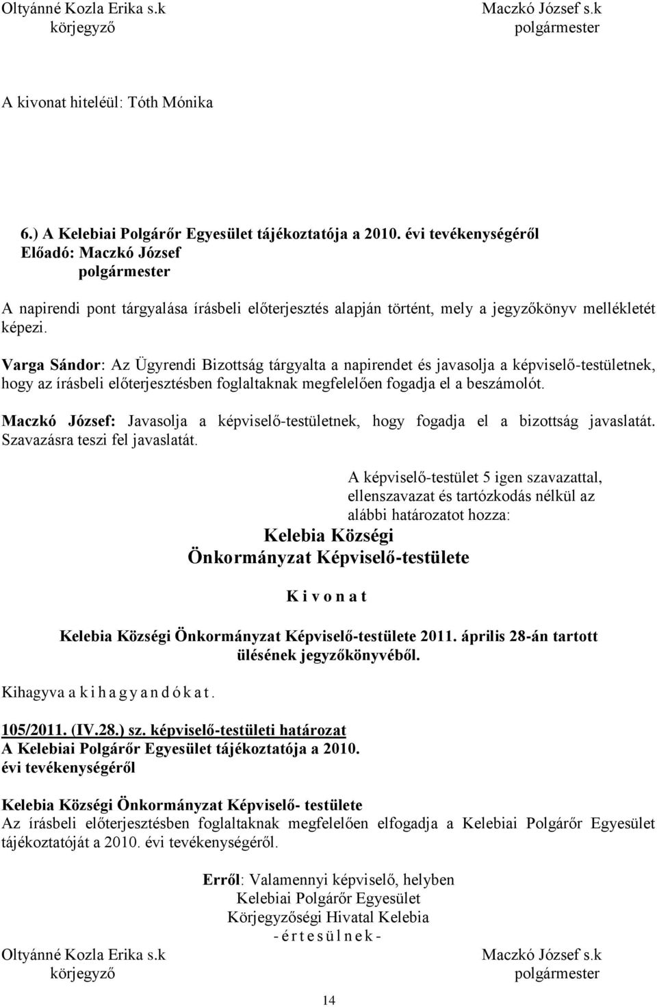képviselő-testületnek, hogy az írásbeli előterjesztésben foglaltaknak megfelelően fogadja el a beszámolót. Maczkó József: Javasolja a képviselő-testületnek, hogy fogadja el a bizottság javaslatát.