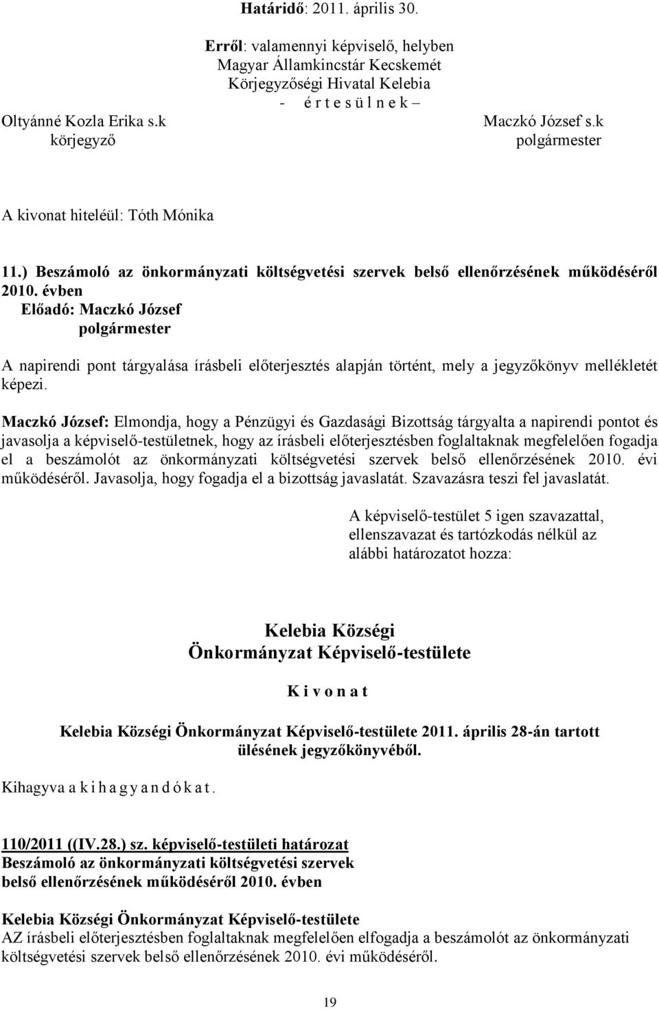 évben A napirendi pont tárgyalása írásbeli előterjesztés alapján történt, mely a jegyzőkönyv mellékletét Maczkó József: Elmondja, hogy a Pénzügyi és Gazdasági Bizottság tárgyalta a napirendi pontot