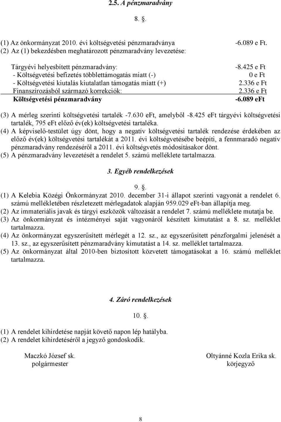336 e Ft Költségvetési pénzmaradvány -6.089 eft (3) A mérleg szerinti költségvetési tartalék -7.630 eft, amelyből -8.