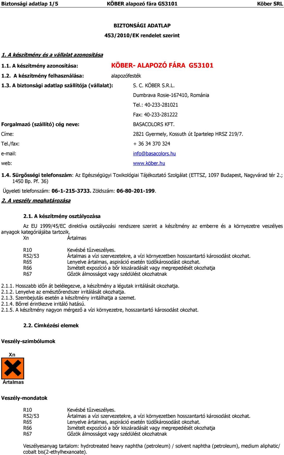 : 40-233-281021 Fax: 40-233-281222 BASACOLORS KFT. Címe: 2821 Gyermely, Kossuth út Ipartelep HRSZ 219/7. Tel./fax: + 36 34 370 324 e-mail: web: info@basacolors.hu www.köber.hu 1.4. Sürgősségi telefonszám: Az Egészségügyi Toxikológiai Tájékoztató Szolgálat (ETTSZ, 1097 Budapest, Nagyvárad tér 2.