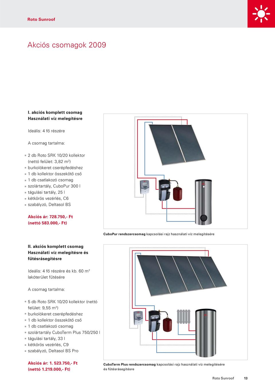 összekötô csô 1 db csatlakozó csomag szolártartály, CuboPur 300 l tágulási tartály, 25 l kétkörös vezérlés, C6 szabályzó, Deltasol BS Akciós ár: 728.750,- Ft (nettó 583.