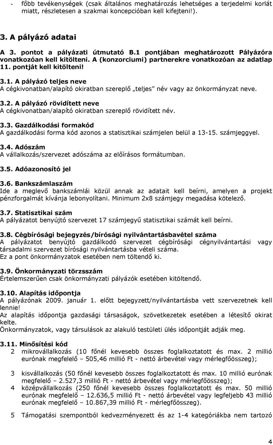 3.2. A pályázó rövidített neve A cégkivonatban/alapító okiratban szereplő rövidített név. 3.3. Gazdálkodási formakód A gazdálkodási forma kód azonos a statisztikai számjelen belül a 13-15.