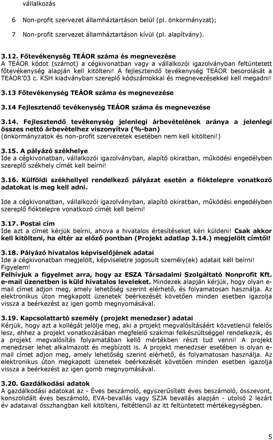 A fejlesztendő tevékenység TEÁOR besorolását a TEÁOR 03 c. KSH kiadványban szereplő kódszámokkal és megnevezésekkel kell megadni! 3.13 Főtevékenység TEÁOR száma és megnevezése 3.