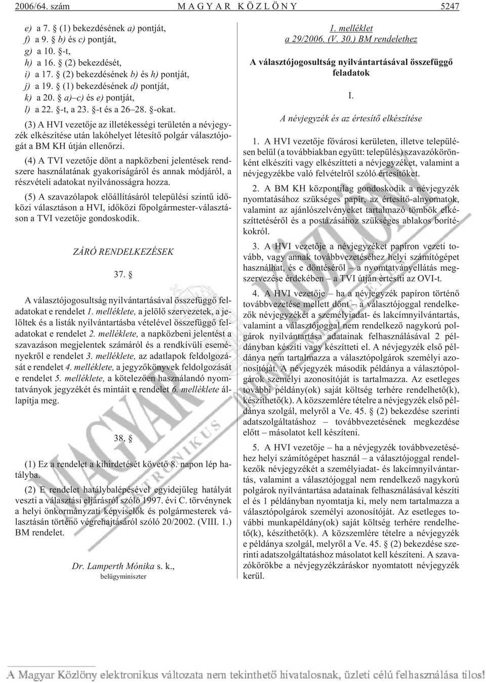 (3) A HVI ve ze tõ je az ille té kességi te rü le tén a név jegy - zék el ké szí té se után la kó he lyet lé te sí tõ pol gár vá lasz tó jo - gát a BM KH út ján el len õr zi.