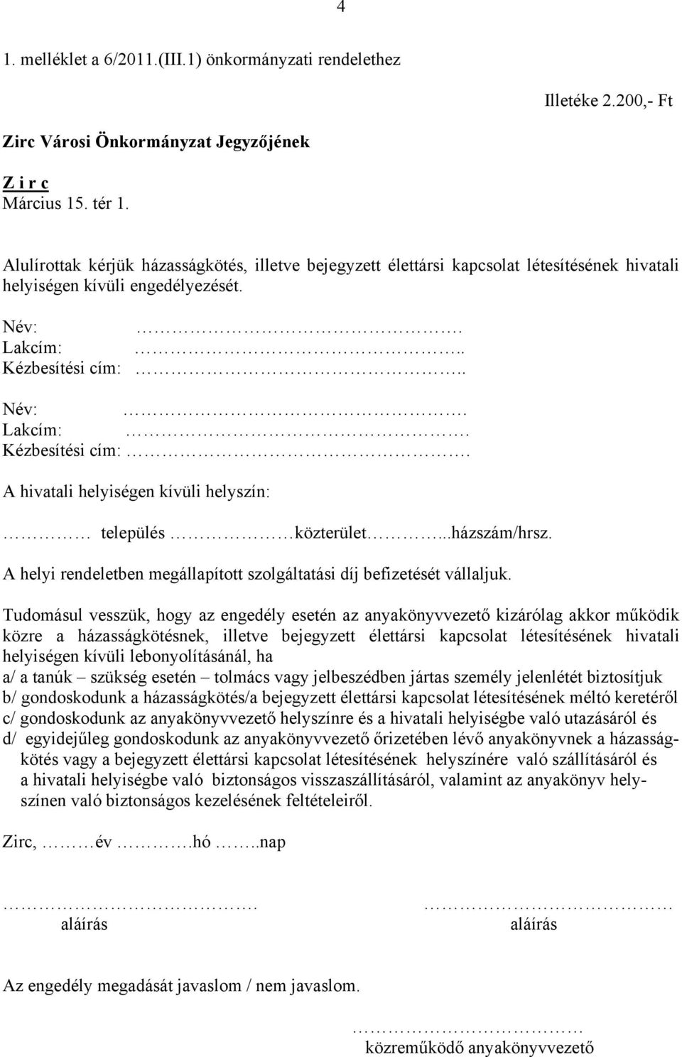 . Név:. Lakcím:. Kézbesítési cím:. A hivatali helyiségen kívüli helyszín: település közterület...házszám/hrsz. A helyi rendeletben megállapított szolgáltatási díj befizetését vállaljuk.