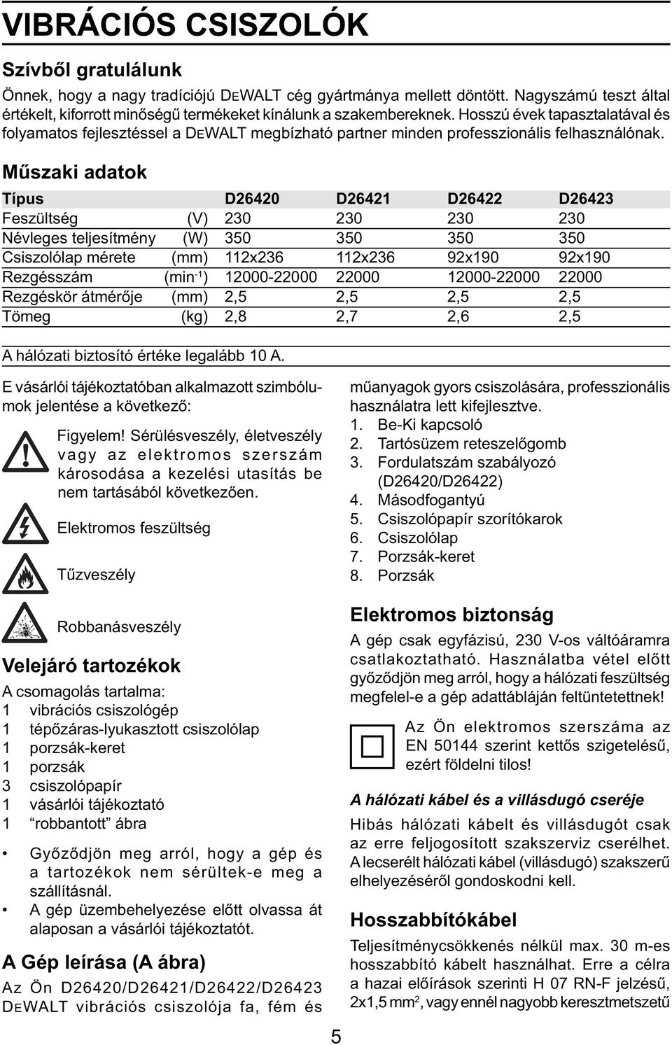 Műszaki adatok Típus D26420 D26421 D26422 D26423 Feszültség (V) 230 230 230 230 Névleges teljesítmény (W) 350 350 350 350 Csiszolólap mérete (mm) 112x236 112x236 92x190 92x190 Rezgésszám (min -1 )