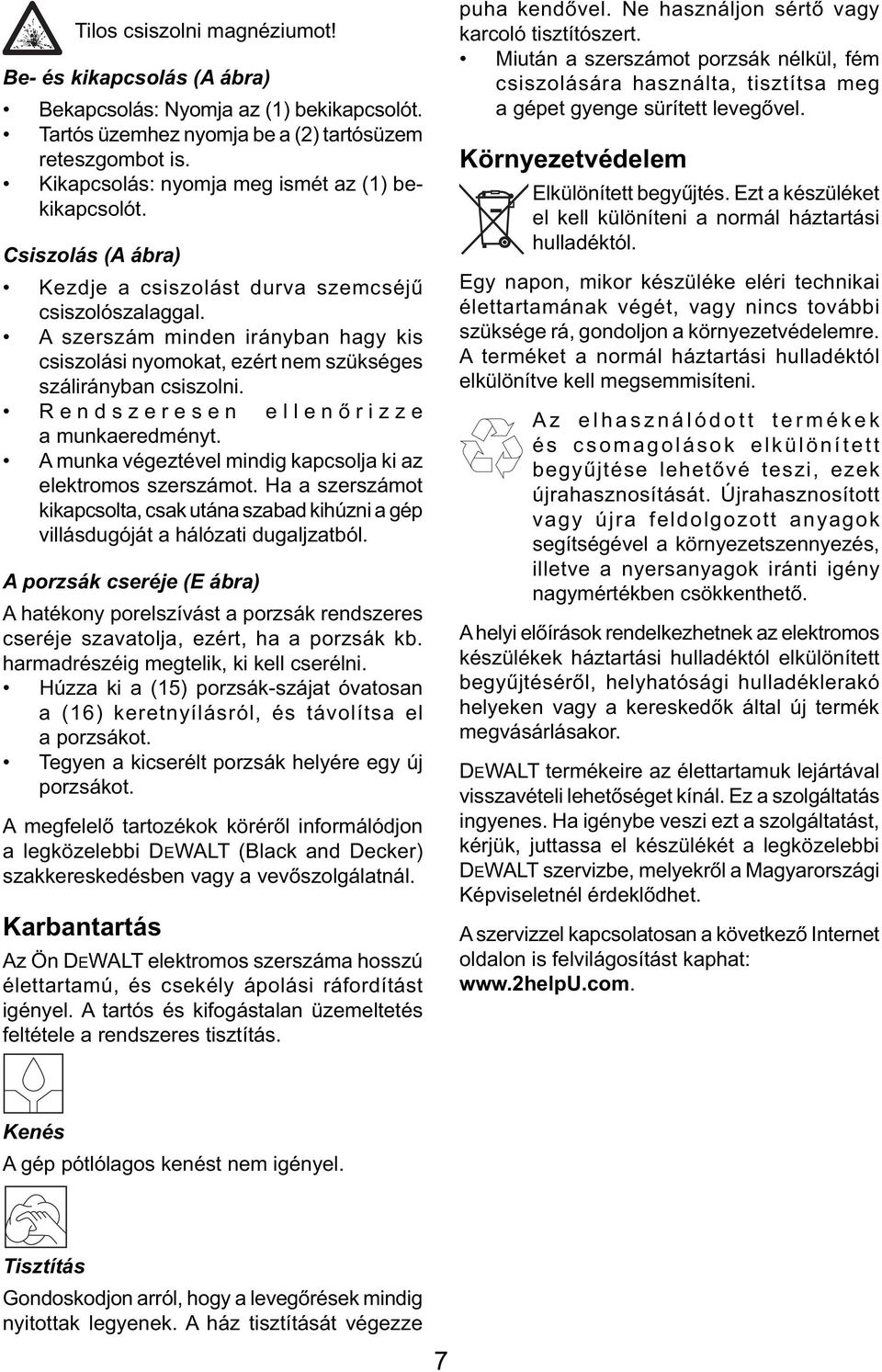 A szerszám minden irányban hagy kis csiszolási nyomokat, ezért nem szükséges szálirányban csiszolni. Rendszeresen ellenőrizze a munkaeredményt.
