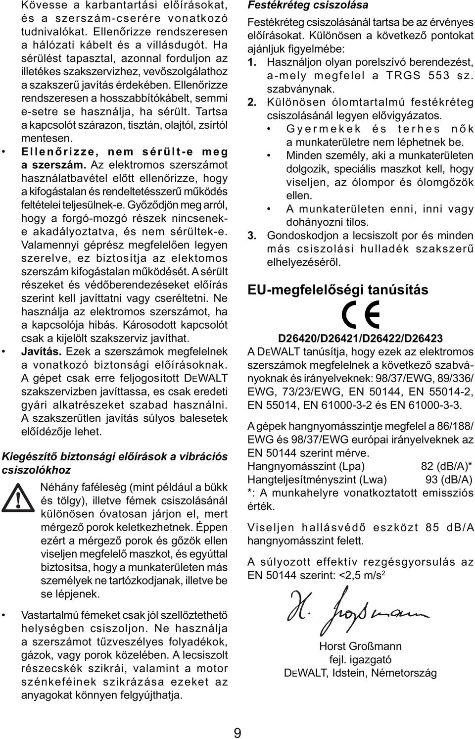 Ellenőrizze rendszeresen a hosszabbítókábelt, semmi e-setre se használja, ha sérült. Tartsa a kapcsolót szárazon, tisztán, olajtól, zsírtól mentesen. Ellenőrizze, nem sérült-e meg a szerszám.