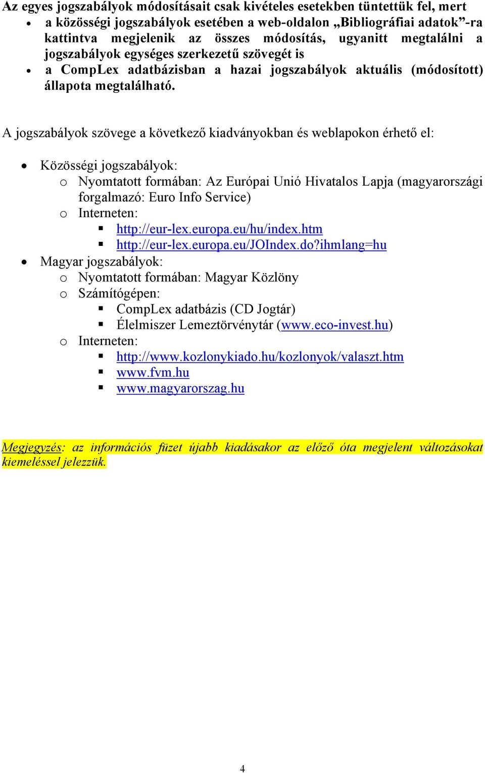 A jogszabályok szövege a következő kiadványokban és weblapokon érhető el: Közösségi jogszabályok: o Nyomtatott formában: Az Európai Unió Hivatalos Lapja (magyarországi forgalmazó: Euro Info Service)