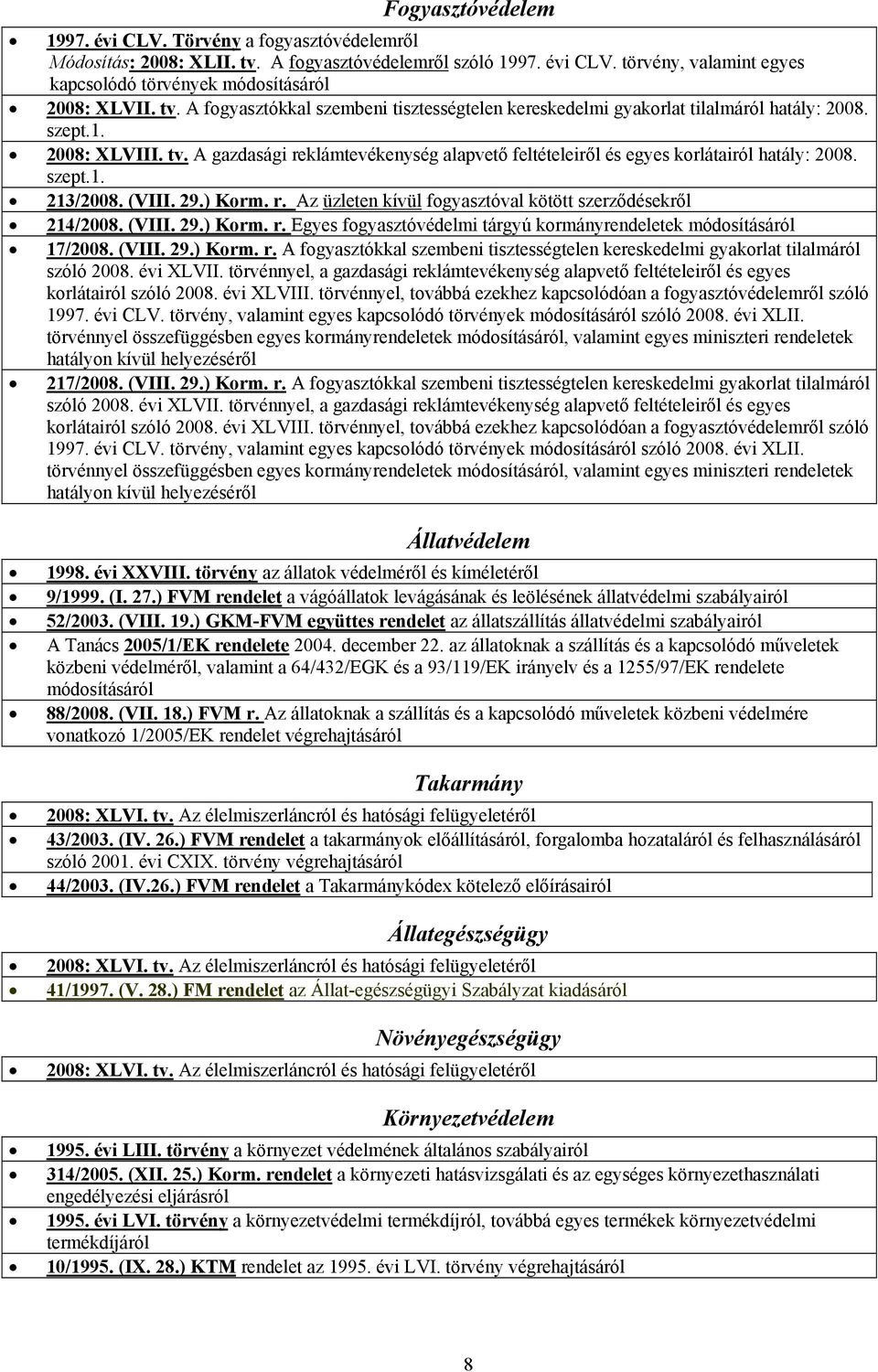 A gazdasági reklámtevékenység alapvető feltételeiről és egyes korlátairól hatály: 2008. szept.1. 213/2008. (VIII. 29.) Korm. r. Az üzleten kívül fogyasztóval kötött szerződésekről 214/2008. (VIII. 29.) Korm. r. Egyes fogyasztóvédelmi tárgyú kormányrendeletek módosításáról 17/2008.