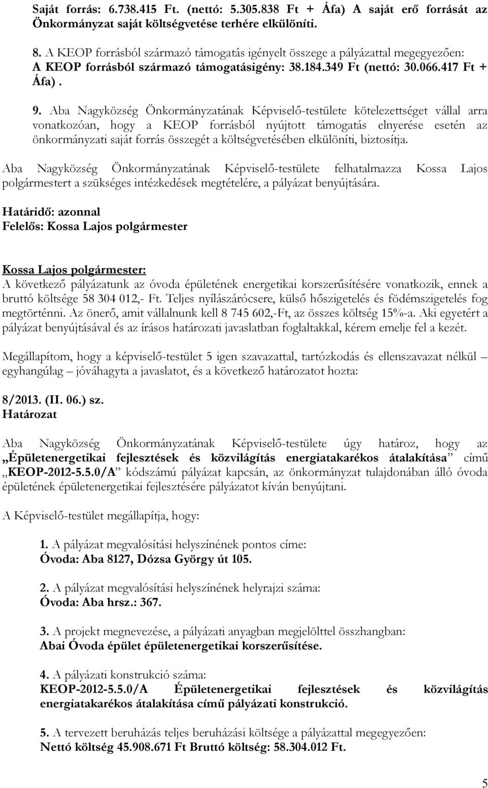 Aba Nagyközség Önkormányzatának Képviselő-testülete kötelezettséget vállal arra vonatkozóan, hogy a KEOP forrásból nyújtott támogatás elnyerése esetén az önkormányzati saját forrás összegét a