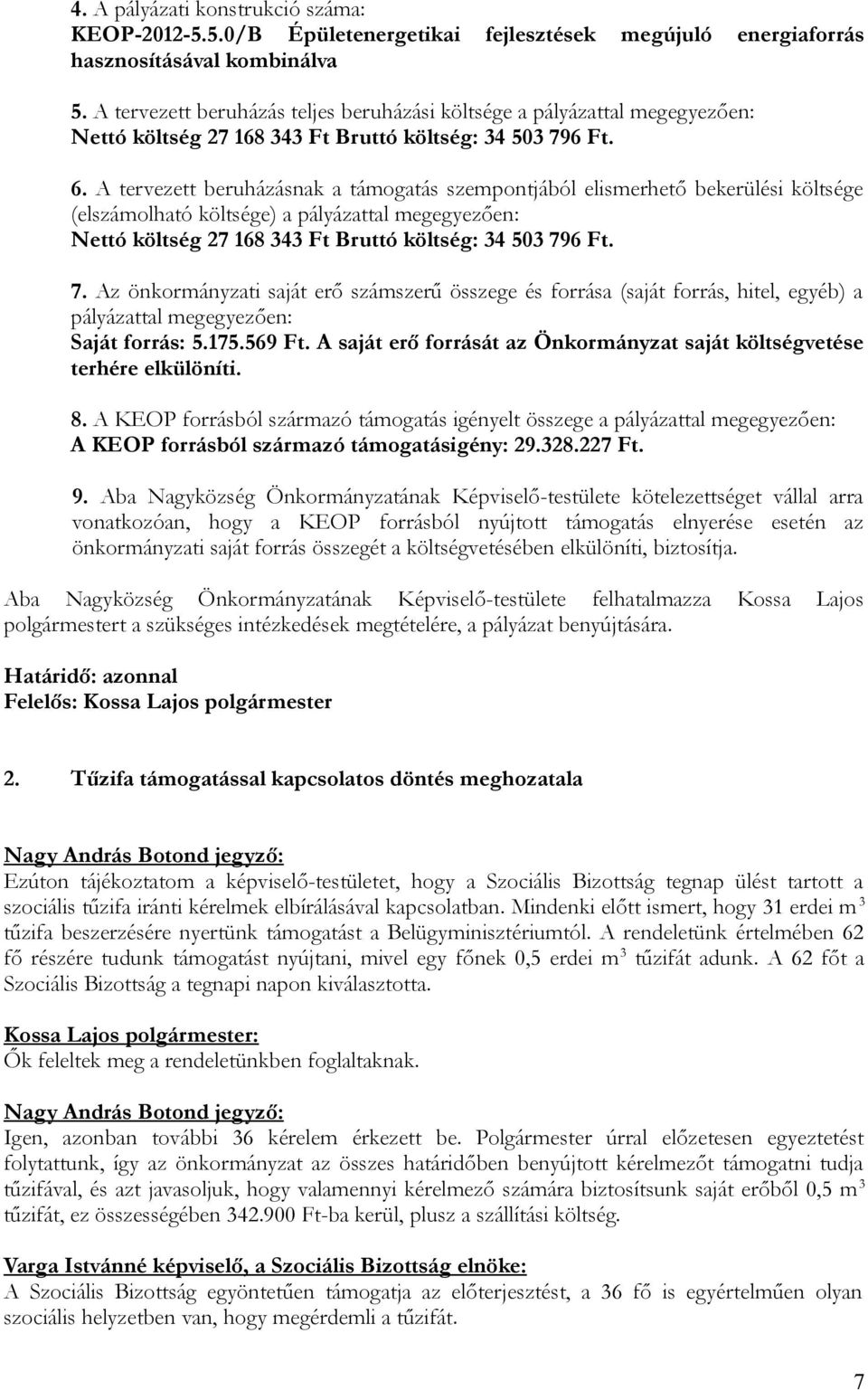 A tervezett beruházásnak a támogatás szempontjából elismerhető bekerülési költsége (elszámolható költsége) a pályázattal megegyezően: Nettó költség 27 168 343 Ft Bruttó költség: 34 503 79