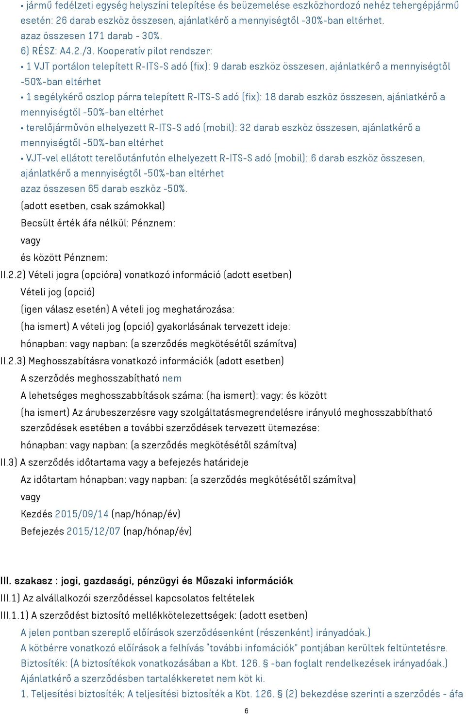 Kooperatív pilot rendszer: 1 VJT portálon telepített R-ITS-S adó (fix): 9 darab eszköz összesen, ajánlatkérő a mennyiségtől -50%-ban eltérhet 1 segélykérő oszlop párra telepített R-ITS-S adó (fix):