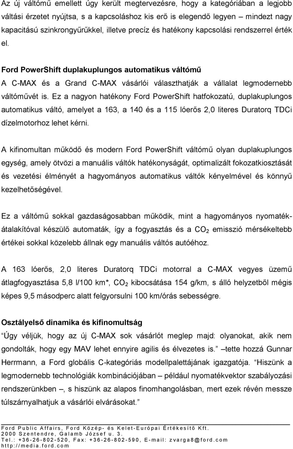 Ez a nagyon hatékony Ford PowerShift hatfokozatú, duplakuplungos automatikus váltó, amelyet a 163, a 140 és a 115 lóerős 2,0 literes Duratorq TDCi dízelmotorhoz lehet kérni.
