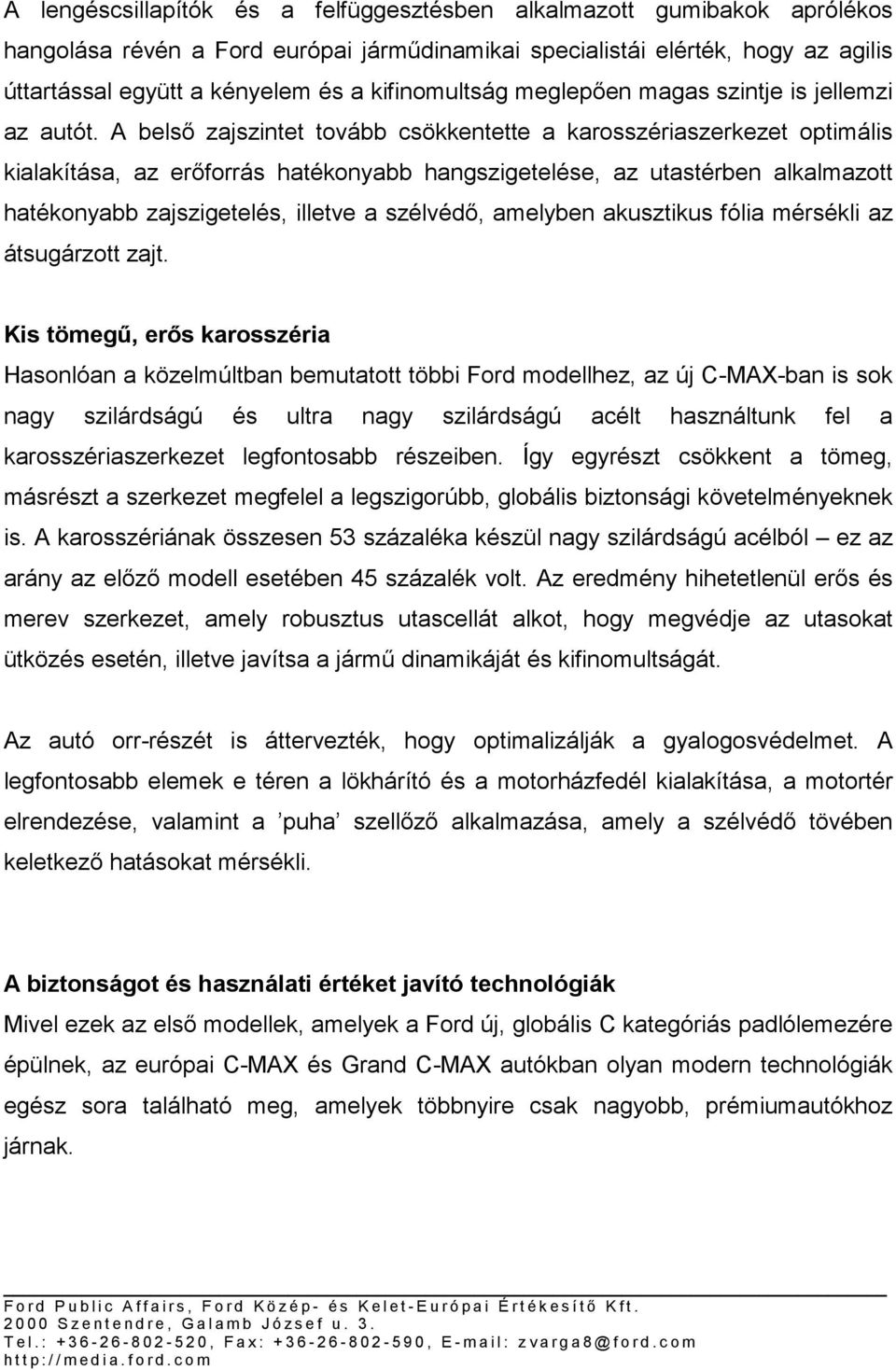 A belső zajszintet tovább csökkentette a karosszériaszerkezet optimális kialakítása, az erőforrás hatékonyabb hangszigetelése, az utastérben alkalmazott hatékonyabb zajszigetelés, illetve a szélvédő,
