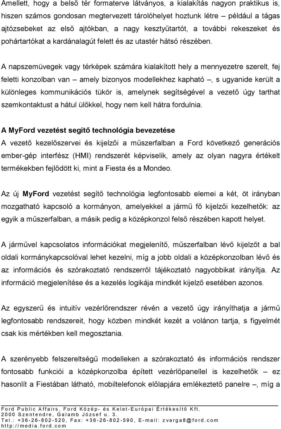 A napszemüvegek vagy térképek számára kialakított hely a mennyezetre szerelt, fej feletti konzolban van amely bizonyos modellekhez kapható, s ugyanide került a különleges kommunikációs tükör is,
