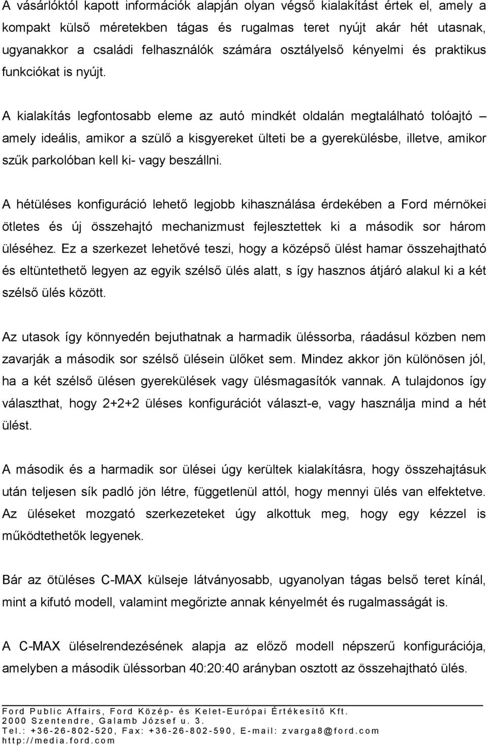 A kialakítás legfontosabb eleme az autó mindkét oldalán megtalálható tolóajtó amely ideális, amikor a szülő a kisgyereket ülteti be a gyerekülésbe, illetve, amikor szűk parkolóban kell ki- vagy