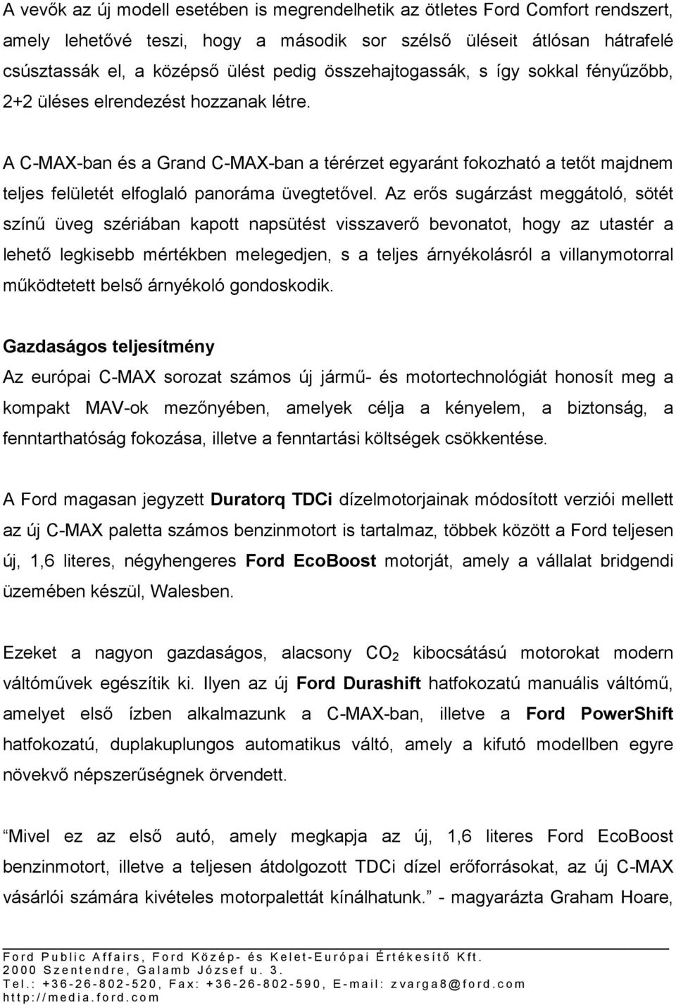 A C-MAX-ban és a Grand C-MAX-ban a térérzet egyaránt fokozható a tetőt majdnem teljes felületét elfoglaló panoráma üvegtetővel.