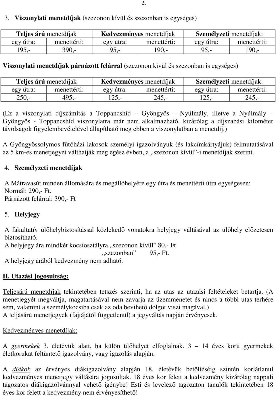 egy útra: menettérti: egy útra: menettérti: egy útra: menettérti: 250,- 495,- 125,- 245,- 125,- 245,- (Ez a viszonylati díjszámítás a Toppancshíd Gyöngyös Nyúlmály, illetve a Nyúlmály Gyöngyös -