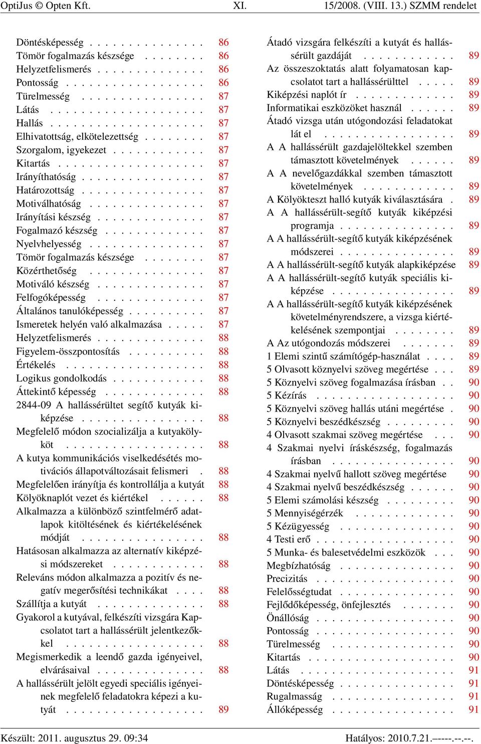 ............... 87 Határozottság................ 87 Motiválhatóság............... 87 Irányítási készség.............. 87 Fogalmazó készség............. 87 Nyelvhelyesség............... 87 Tömör fogalmazás készsége.