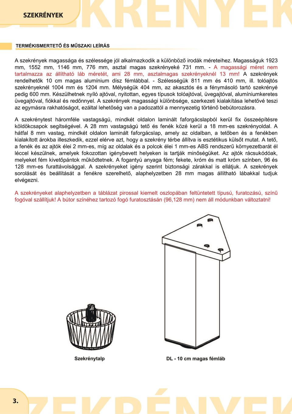 - Szélességük 811 mm és 410 mm, ill. tolóajtós szekrényeknél 1004 mm és 1204 mm. Mélységük mm, az akasztós és a fénymásoló tartó szekrényé pedig 600 mm.