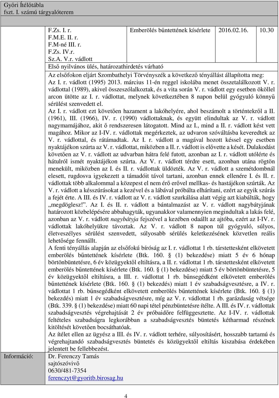 Az I. r. vádlott ezt követően hazament a lakóhelyére, ahol beszámolt a történtekről a II. (1961), III. (1966), IV. r. (1990) vádlottaknak, és együtt elindultak az V. r. vádlott nagymamájához, akit ő rendszeresen látogatott.