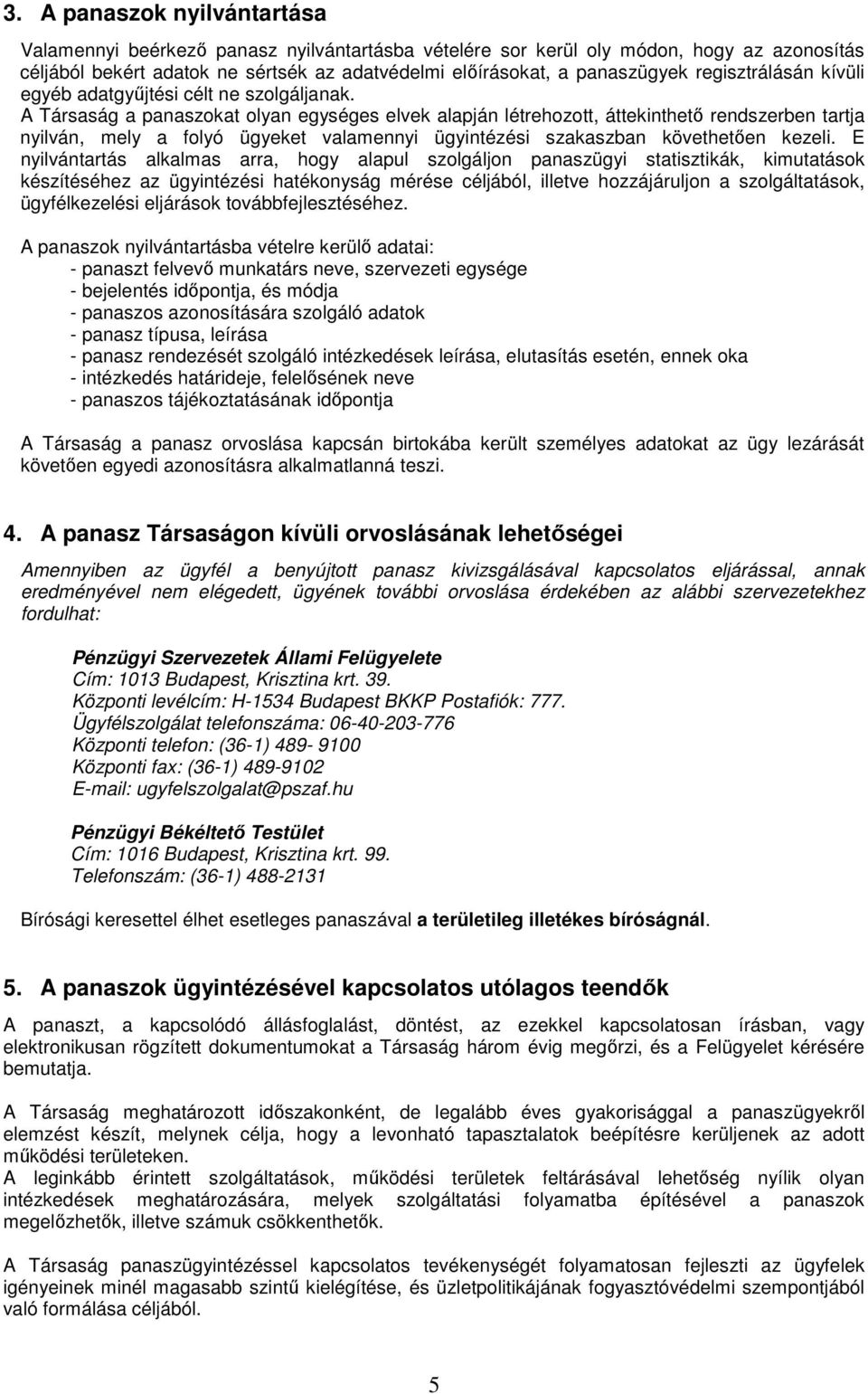 A Társaság a panaszokat olyan egységes elvek alapján létrehozott, áttekinthető rendszerben tartja nyilván, mely a folyó ügyeket valamennyi ügyintézési szakaszban követhetően kezeli.