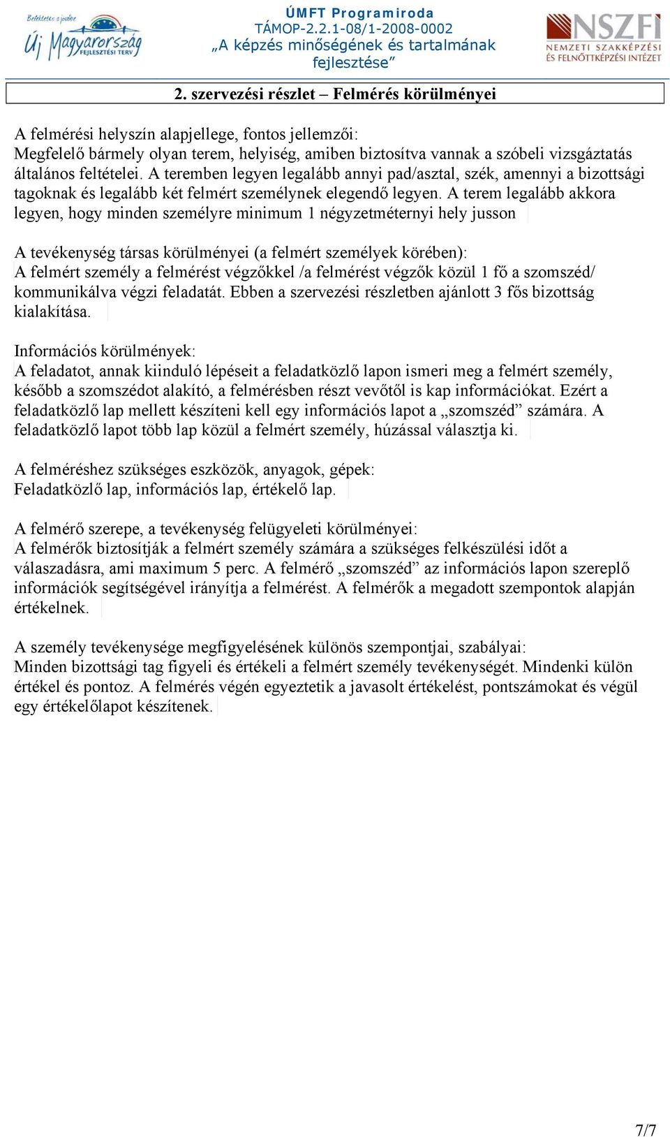 A terem legalább akkora legyen, hogy minden személyre minimum 1 négyzetméternyi hely jusson A tevékenység társas körülményei (a felmért személyek körében): A felmért személy a felmérést végzőkkel /a