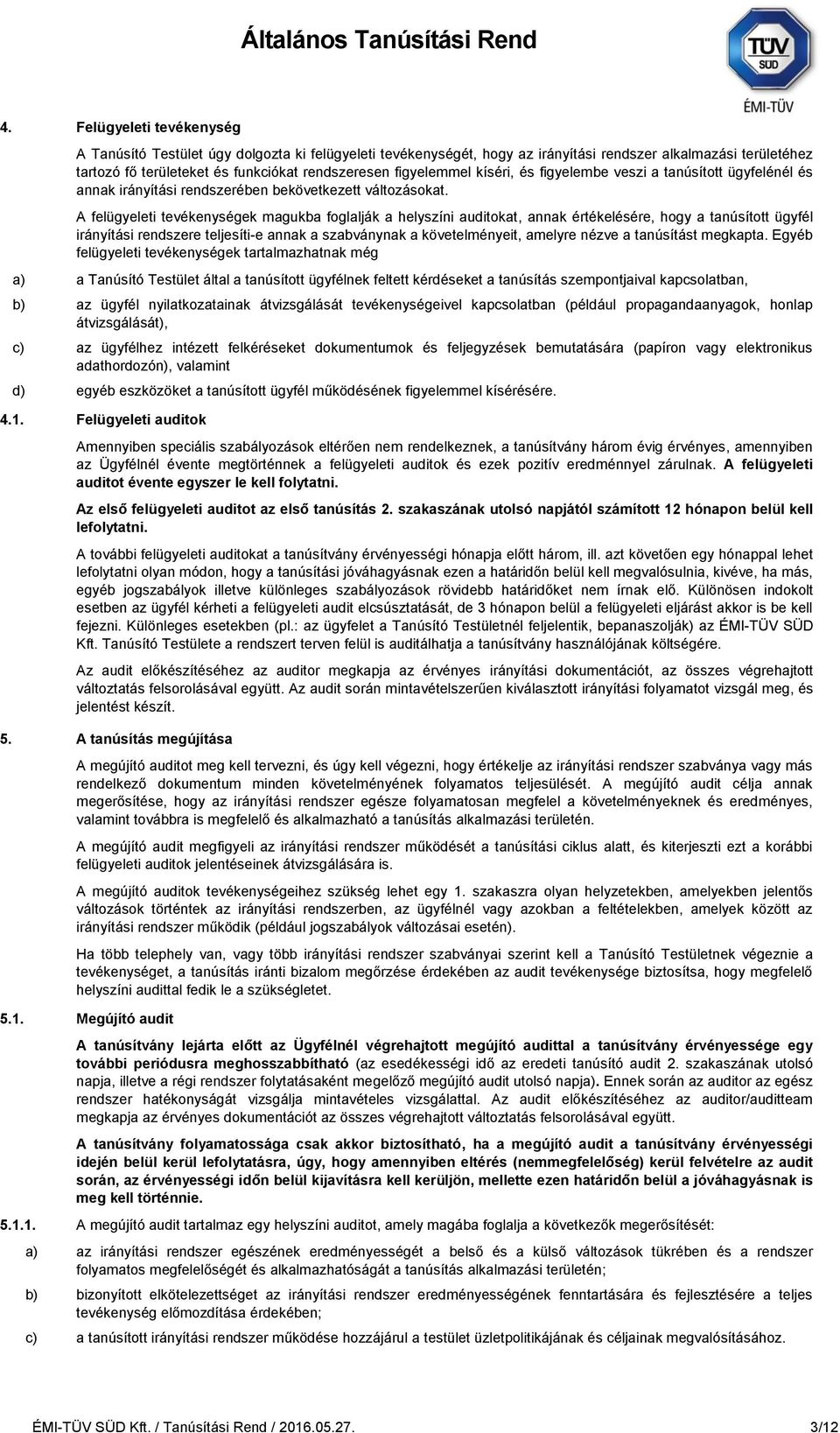A felügyeleti tevékenységek magukba foglalják a helyszíni auditokat, annak értékelésére, hogy a tanúsított ügyfél irányítási rendszere teljesíti-e annak a szabványnak a követelményeit, amelyre nézve