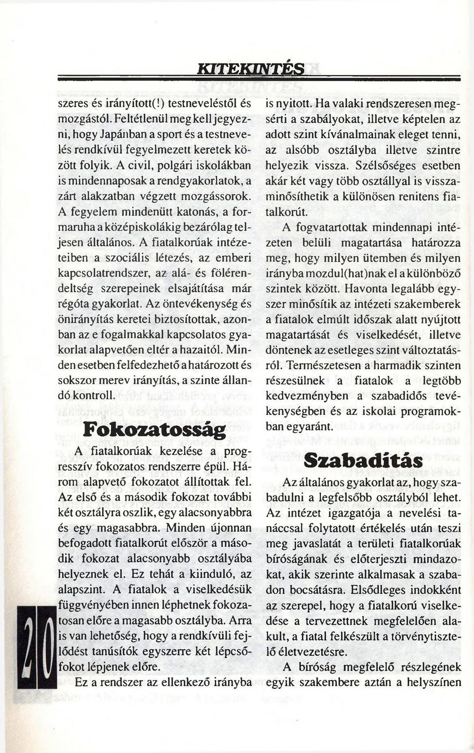 A fiatalkorúak intézeteiben a szociális létezés, az emberi kapcsolatrendszer, az alá- és fölérendeltség szerepeinek elsajátítása már régóta gyakorlat.