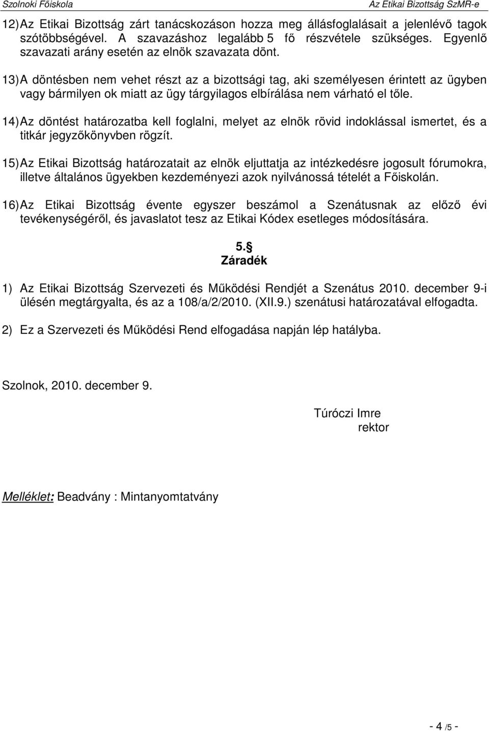 13) A döntésben nem vehet részt az a bizottsági tag, aki személyesen érintett az ügyben vagy bármilyen ok miatt az ügy tárgyilagos elbírálása nem várható el tőle.