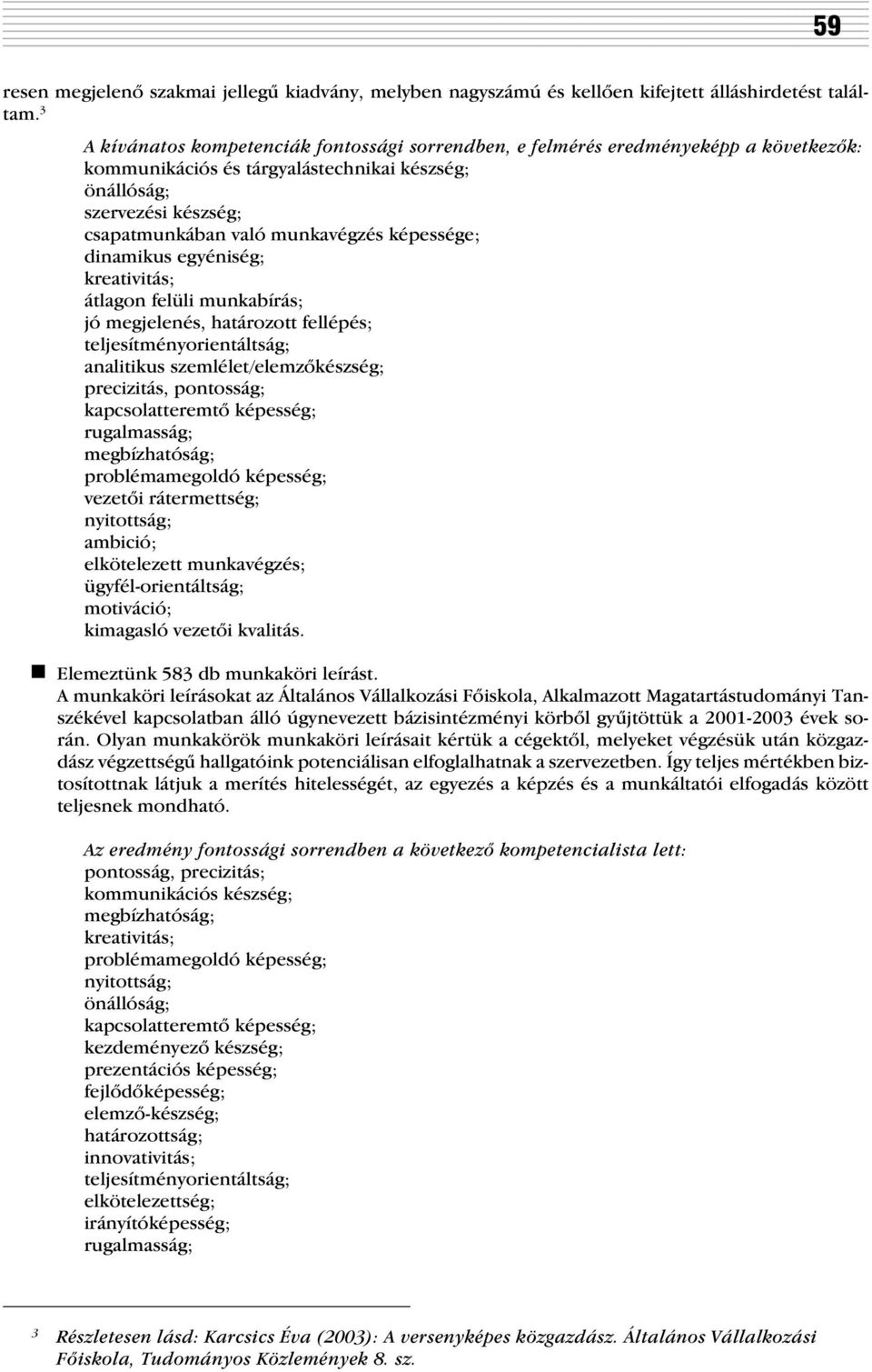 képessége; dinamikus egyéniség; kreativitás; átlagon felüli munkabírás; jó megjelenés, határozott fellépés; teljesítményorientáltság; analitikus szemlélet/elemzõkészség; precizitás, pontosság;