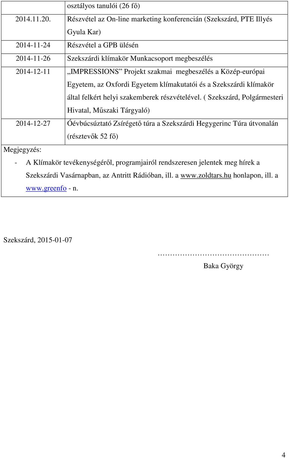 Részvétel az On-line marketing konferencián (Szekszárd, PTE Illyés Gyula Kar) 2014-11-24 Részvétel a GPB ülésén 2014-11-26 Szekszárdi klímakör Munkacsoport megbeszélés 2014-12-11 IMPRESSIONS