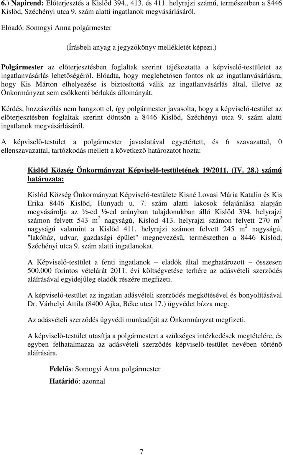 Előadta, hogy meglehetősen fontos ok az ingatlanvásárlásra, hogy Kis Márton elhelyezése is biztosítottá válik az ingatlanvásárlás által, illetve az Önkormányzat sem csökkenti bérlakás állományát.