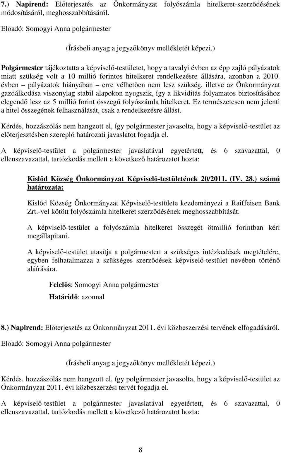 évben pályázatok hiányában erre vélhetően nem lesz szükség, illetve az Önkormányzat gazdálkodása viszonylag stabil alapokon nyugszik, így a likviditás folyamatos biztosításához elegendő lesz az 5