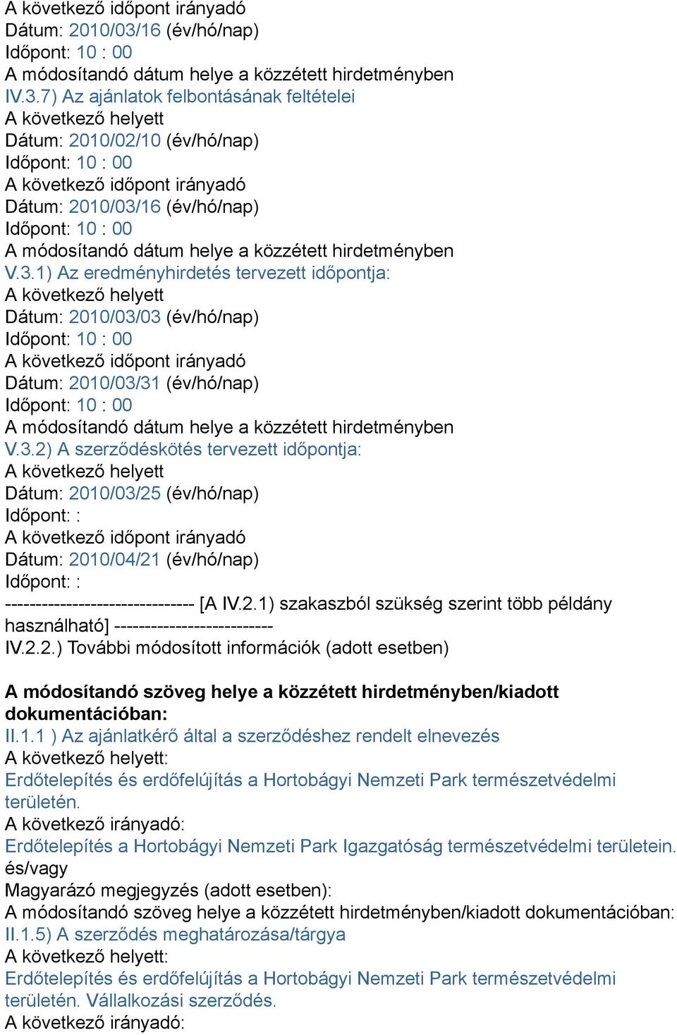 7) Az ajánlatok felbontásának feltételei A következő helyett Dátum: 2010/02/10 (év/hó/nap) 16 (év/hó/nap) A módosítandó dátum helye a közzétett hirdetményben V.3.