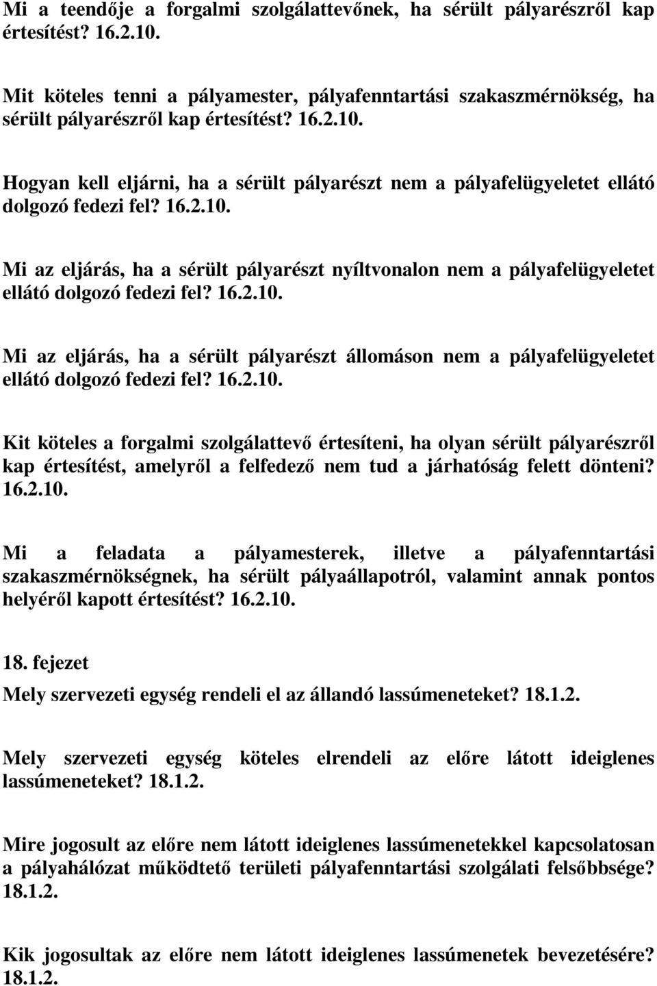 16.2.10. Mi az eljárás, ha a sérült pályarészt állomáson nem a pályafelügyeletet ellátó dolgozó fedezi fel? 16.2.10. Kit köteles a forgalmi szolgálattevő értesíteni, ha olyan sérült pályarészről kap értesítést, amelyről a felfedező nem tud a járhatóság felett dönteni?