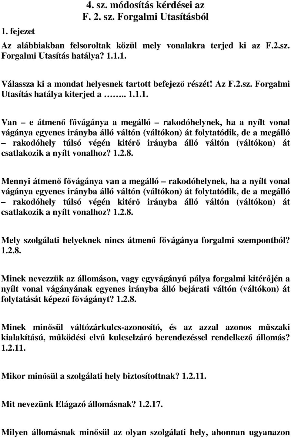 1.1. Van e átmenő fővágánya a megálló rakodóhelynek, ha a nyílt vonal vágánya egyenes irányba álló váltón (váltókon) át folytatódik, de a megálló rakodóhely túlsó végén kitérő irányba álló váltón