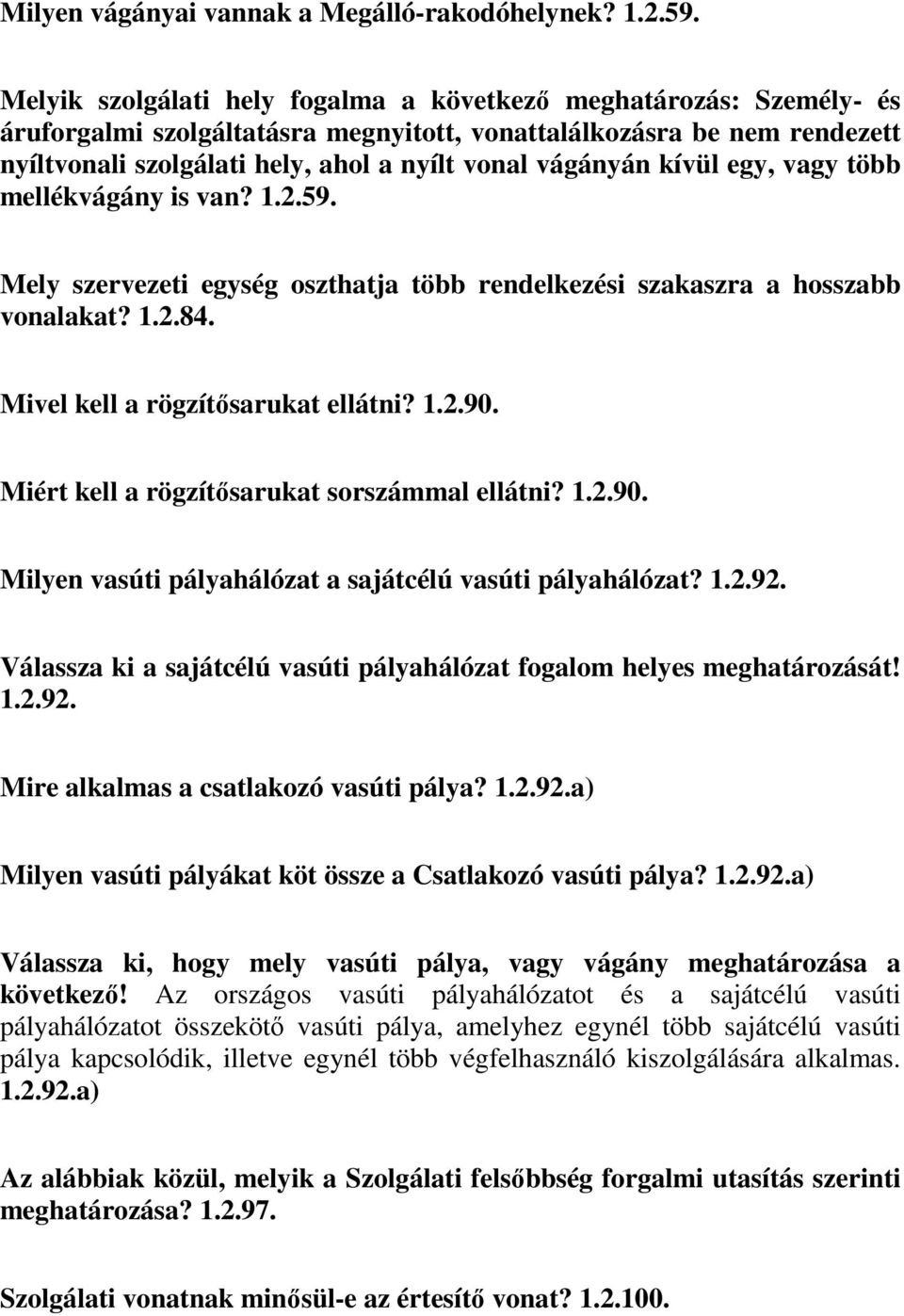 kívül egy, vagy több mellékvágány is van? 1.2.59. Mely szervezeti egység oszthatja több rendelkezési szakaszra a hosszabb vonalakat? 1.2.84. Mivel kell a rögzítősarukat ellátni? 1.2.90.
